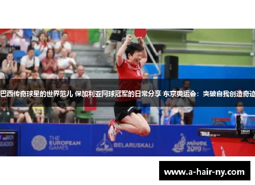 巴西传奇球星的世界范儿 保加利亚网球冠军的日常分享 东京奥运会：突破自我创造奇迹